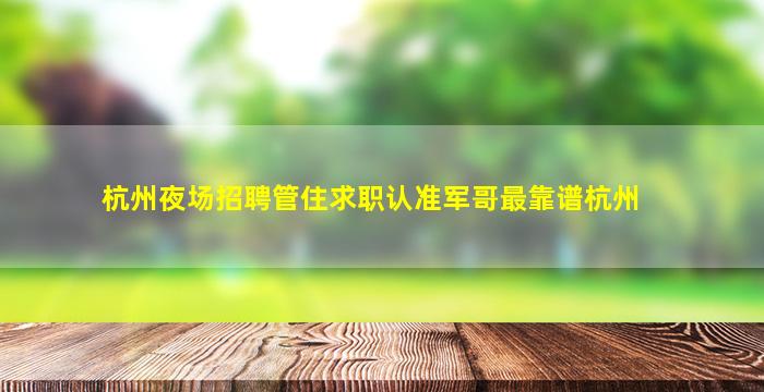 杭州夜场招聘管住求职认准军哥最靠谱杭州