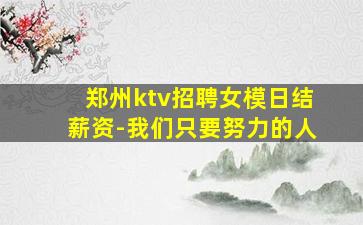 郑州ktv招聘女模日结薪资-我们只要努力的人